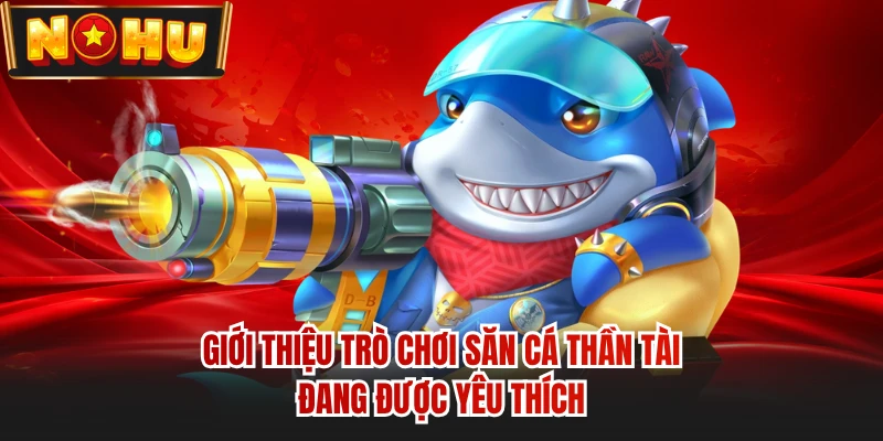 Giới thiệu trò chơi săn cá Thần Tài đang được yêu thích 