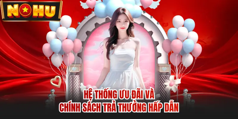 Hệ thống ưu đãi và chính sách trả thưởng hấp dẫn
