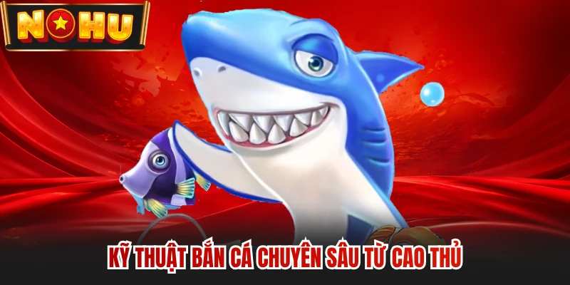 Kỹ thuật bắn cá chuyên sâu từ cao thủ